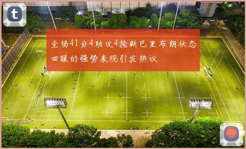 全场41分4助攻4抢断巴里布朗状态回暖的强势表现引发热议
