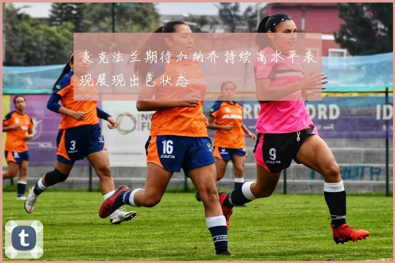 麦克法兰期待加纳乔持续高水平表现展现出色状态